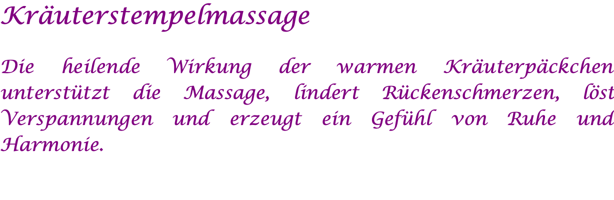 Kräuterstempelmassage  Die heilende Wirkung der warmen Kräuterpäckchen unterstützt die Massage, lindert Rückenschmerzen, löst Verspannungen und erzeugt ein Gefühl von Ruhe und Harmonie. 