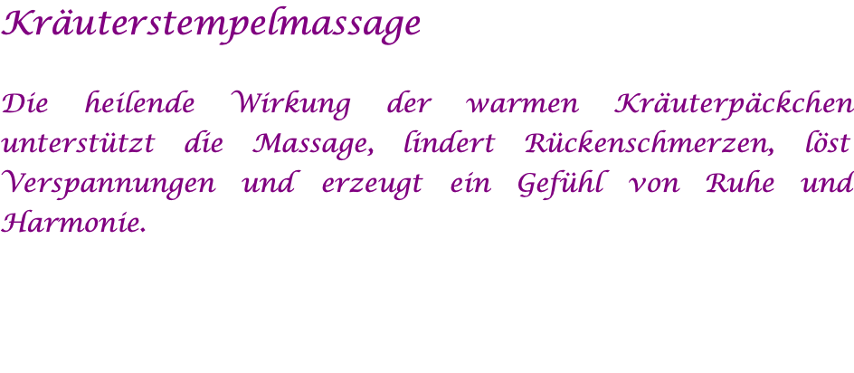 Kräuterstempelmassage  Die heilende Wirkung der warmen Kräuterpäckchen unterstützt die Massage, lindert Rückenschmerzen, löst Verspannungen und erzeugt ein Gefühl von Ruhe und Harmonie. 