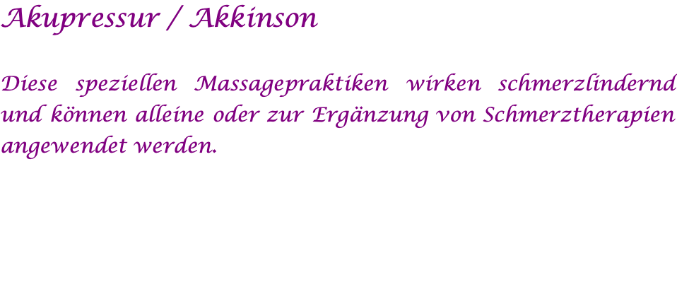 Akupressur / Akkinson  Diese speziellen Massagepraktiken wirken schmerzlindernd und können alleine oder zur Ergänzung von Schmerztherapien angewendet werden. 